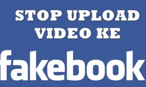 Stop Upload Video ke Facebook Jika Tidak Ingin Menyesal