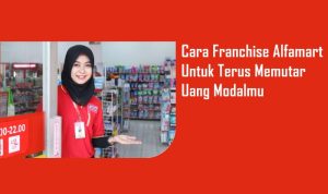 Berikut Cara Franchise Alfamart Untuk Terus Memutar Uang Modalmu